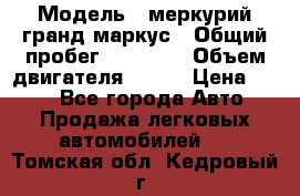  › Модель ­ меркурий гранд маркус › Общий пробег ­ 68 888 › Объем двигателя ­ 185 › Цена ­ 400 - Все города Авто » Продажа легковых автомобилей   . Томская обл.,Кедровый г.